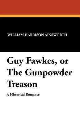 Guy Fawkes, or the Gunpowder Treason by William Harrison Ainsworth