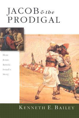 Jacob & the Prodigal: How Jesus Retold Israel's Story by Kenneth E. Bailey