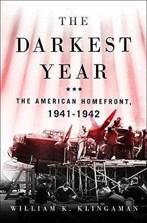 The Darkest Year: The American Homefront, 1941–1942 by William K. Klingaman, William K. Klingaman