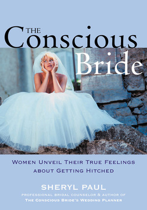 The Conscious Bride: Women Unveil Their True Feelings about Getting Hitched by Sheryl Paul, Sheryl Nissinen