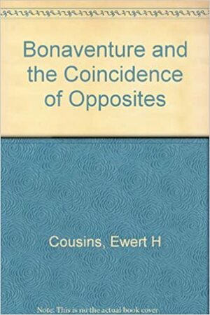Bonaventure & the Coincidence of Opposites: The Theology of Bonaventure by Ewert H. Cousins