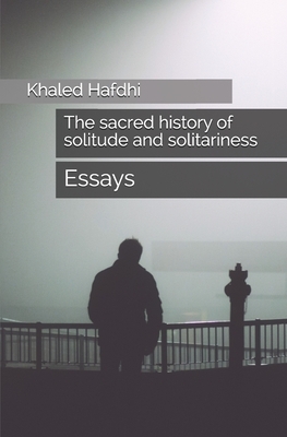 The sacred history of solitude and solitariness: essays by Khaled Hafdhi