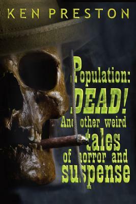 Population: DEAD!: And Other Weird Tales Of Horror And Suspense by Ken Preston