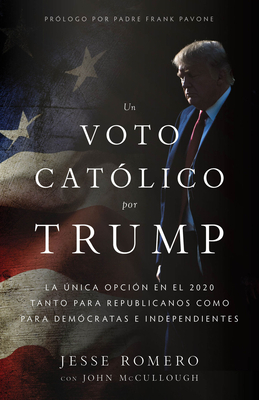 Un Voto Católico Por Trump: La Única Opción en el 2020 Tanto Para Republicanos Como Para Demócratas E Independientes = A Catholic Vote for Trump by Jesse Romero