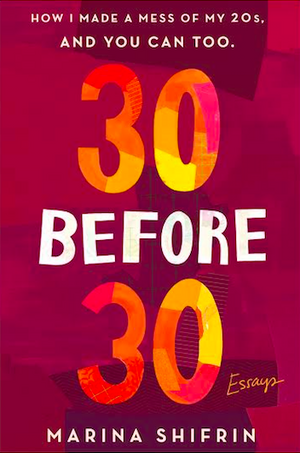 30 Before 30: How I Made a Mess of My 20s, and You Can Too: Essays by Marina Shifrin