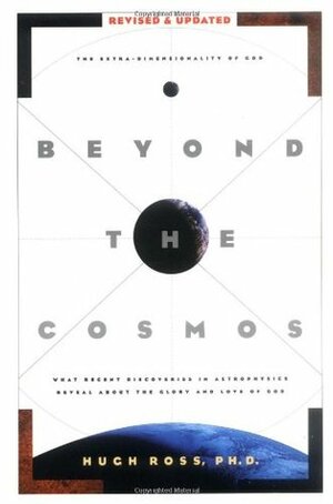Beyond the Cosmos: What Recent Discoveries in Astrophysics Reveal About the Glory and Love of God by Hugh Ross
