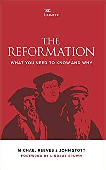 The Reformation: What you need to know and why by John R.W. Stott, Michael Reeves