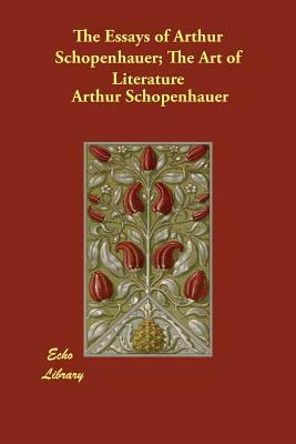 The Essays of Arthur Schopenhauer; The Art of Literature by Arthur Schopenhauer