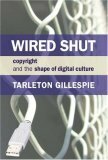 Wired Shut: Copyright and the Shape of Digital Culture by Tarleton Gillespie
