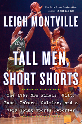 Tall Men, Short Shorts: The 1969 NBA Finals: Wilt, Russ, Lakers, Celtics, and a Very Young Sports Reporter by Leigh Montville