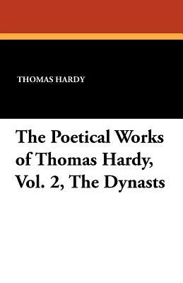 The Poetical Works of Thomas Hardy, Vol. 2, the Dynasts by Thomas Hardy