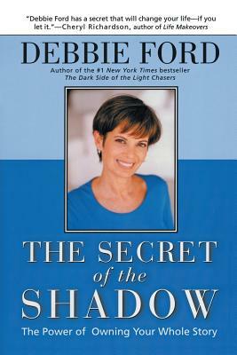 The Secret of the Shadow: The Power of Owning Your Story by Debbie Ford