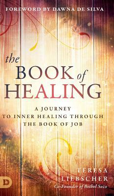 The Book of Healing: A Journey to Inner Healing Through the Book of Job by Teresa Liebscher