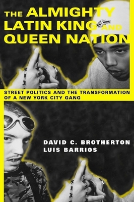 The Almighty Latin King and Queen Nation: Street Politics and the Transformation of a New York City Gang by David C. Brotherton, Luis Barrios