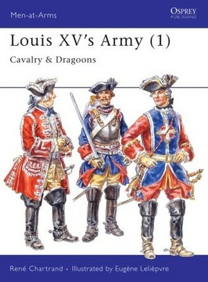 Louis XV's Army (1): Cavalry & Dragoons by Eugene Leliepvre, René Chartrand