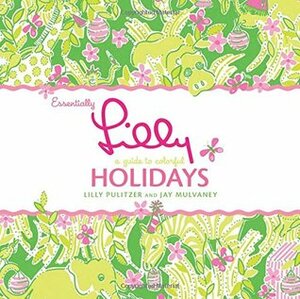 Essentially Lilly: A Guide to Colorful Holidays by Jay Mulvaney, Lilly Pulitzer