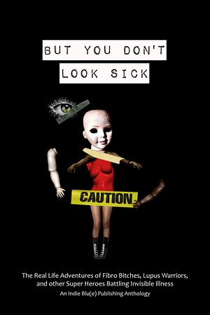 But You Don't Look Sick: The Real Life Adventures of Fibro Bitches, Lupus Warriors, and Other Superheroes Battling Invisible Illness by Matthew D. Earye, Kindra M. Austin, Mel Sherrer, Christine E. Ray, Candice Louisa Daquin
