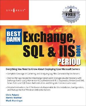 The Best Damn Exchange, SQL and IIS Book Period by Mark Horninger, Henrik Walther, Chris Adams