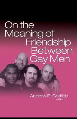 On the Meaning of Friendship Between Gay Men by Andrew R. Gottlieb