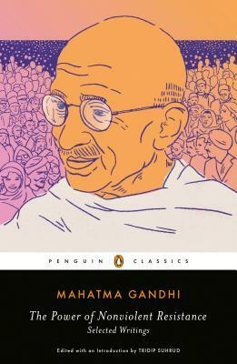 The Power of Nonviolent Resistance: Selected Writings by Tridip Suhrud, Mahatma Gandhi