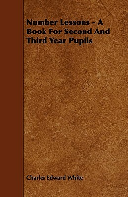 Number Lessons - A Book For Second And Third Year Pupils by Charles Edward White