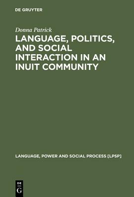 Language, Politics, and Social Interaction in an Inuit Community by Donna Patrick