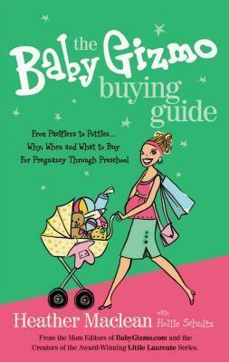 The Baby Gizmo Buying Guide: From Pacifiers to Potties . . . Why, When, and What to Buy for Pregnancy Through Preschool by Heather Maclean