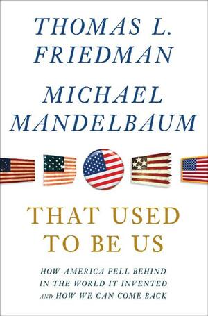 That Used to Be Us: How America Fell Behind in the World It Invented and How We Can Come Back by Thomas L. Friedman
