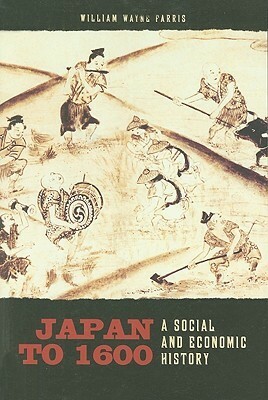 Japan to 1600: A Social and Economic History by William Wayne Farris