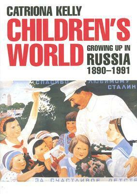 Children's World: Growing Up in Russia, 1890-1991 by Catriona Kelly