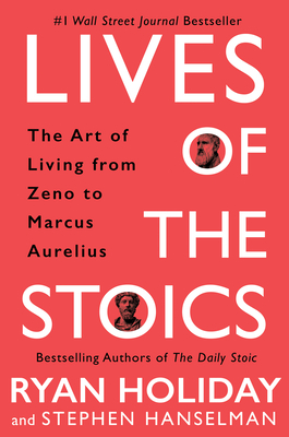 Lives of the Stoics: The Art of Living from Zeno to Marcus Aurelius by Stephen Hanselman, Ryan Holiday