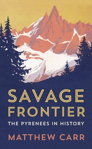 Savage Frontier: The Pyrenees in History by Matthew Carr