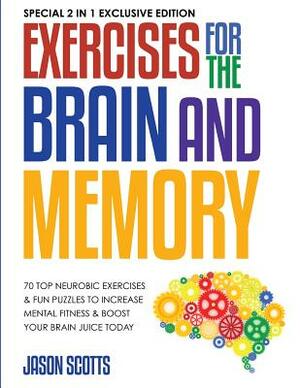 Exercises for the Brain and Memory: 70 Top Neurobic Exercises & FUN Puzzles to Increase Mental Fitness & Boost Your Brain Juice Today: (Special 2 In 1 by Jason Scotts