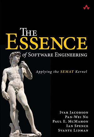 The Essence of Software Engineering: Applying the SEMAT Kernel by Ian Spence, Pan-Wei Ng, Ivar Jacobson, Paul E. McMahon, Svante Lidman