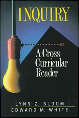 Inquiry: A Cross-Curricular Reader by Edward M. White, Lynn Z. Bloom