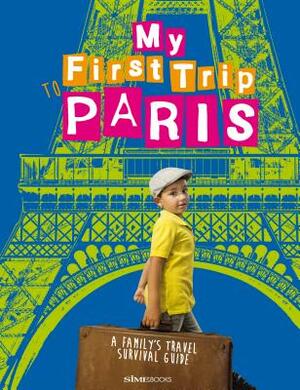 My First Trip to Paris: A Family's Travel Survival Guide by Sara Degonia