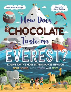 How Does Chocolate Taste on Everest?: Explore Earth's Most Extreme Places Through Sight, Sound, Smell, Touch, and Taste by Leisa Stewart-Sharpe