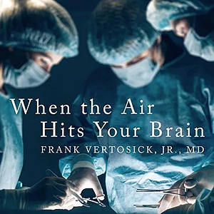 When the Air Hits Your Brain: Tales from Neurosurgery by Frank T. Vertosick Jr.