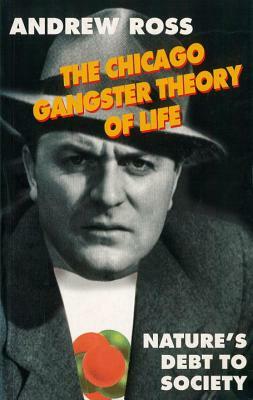 The Chicago Gangster Theory of Life: Nature's Debt to Society by Andrew Ross