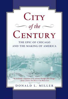 City of the Century: The Epic of Chicago and the Making of America by Donald L. Miller