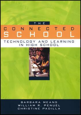 The Connected School: Technology and Learning in High School by Barbara Means, William R. Penuel, Christine Padilla