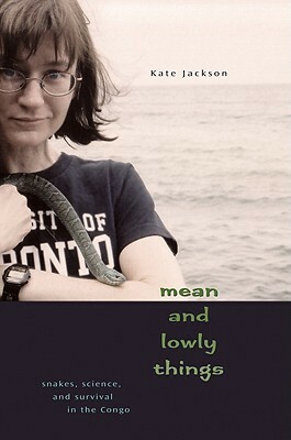 Mean and Lowly Things: Snakes, Science, and Survival in the Congo by Kate Jackson