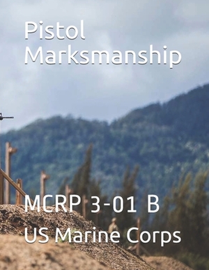 Pistol Marksmanship: McRp 3-01 B by Us Marine Corps