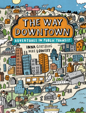 The Way Downtown: Adventures in Public Transit by Mike Lowery, Inna Gertsberg
