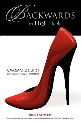Backwards in High Heels: A Woman's Guide to Succeeding in Business by Sheila Stewart