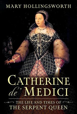 Catherine de' Medici: The Life and Times of the Serpent Queen by Mary Hollingsworth