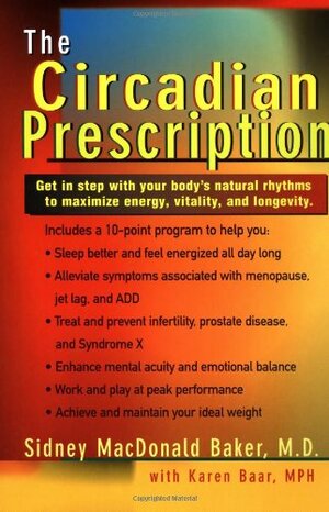 The Circadian Prescription: Get Step w/ your Body's Natural Rhythms Maximize Energy Vitality Longevity by Sidney MacDonald Baker, Karen Baar