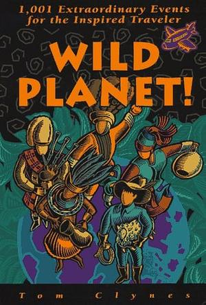 Wild Planet!: 1,001 Extraordinary Events for the Inspired Traveler by Tom Clynes