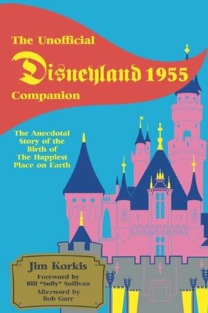 The Unofficial Disneyland 1955 Companion: The Anecdotal Story of the Birth of the Happiest Place on Earth by Bob McLain, Jim Korkis