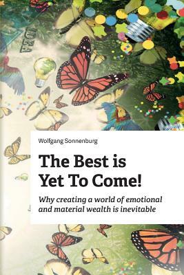 The Best is Yet to Come!: Why creating a world of emotional and material wealth is inevitable by Wolfgang Sonnenburg